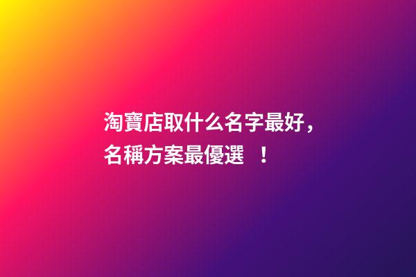 淘寶店取什么名字最好，名稱方案最優選！